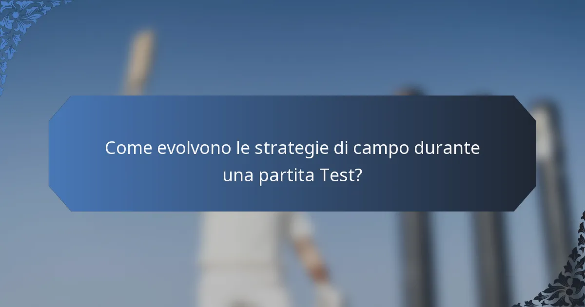 Come evolvono le strategie di campo durante una partita Test?
