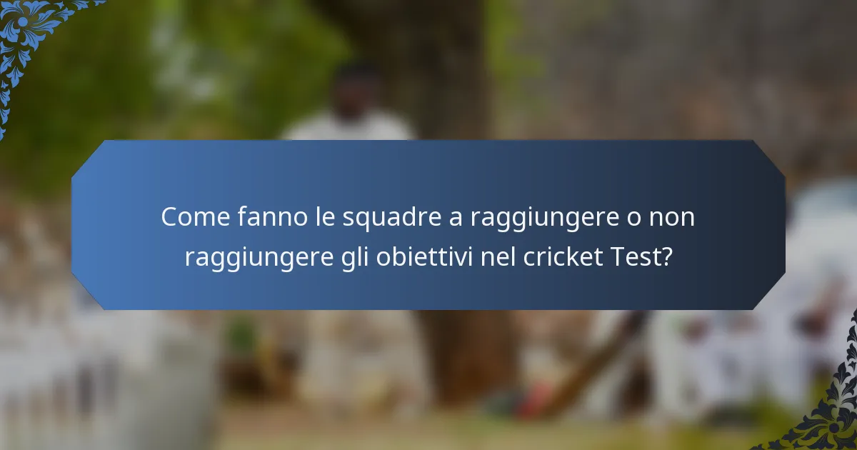 Come fanno le squadre a raggiungere o non raggiungere gli obiettivi nel cricket Test?