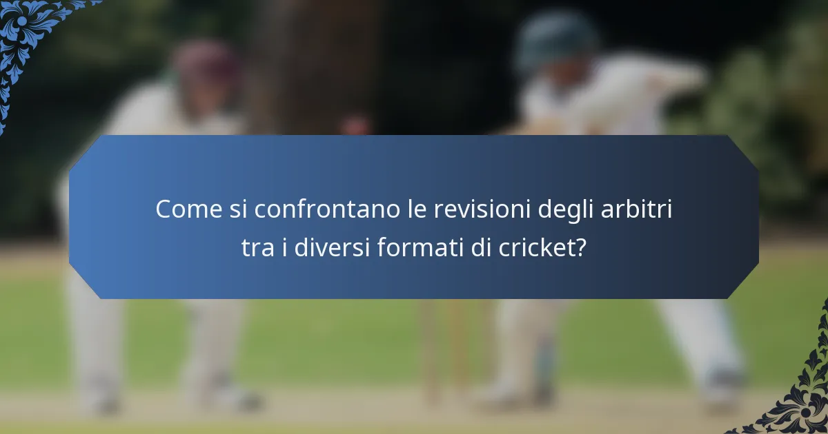 Come si confrontano le revisioni degli arbitri tra i diversi formati di cricket?