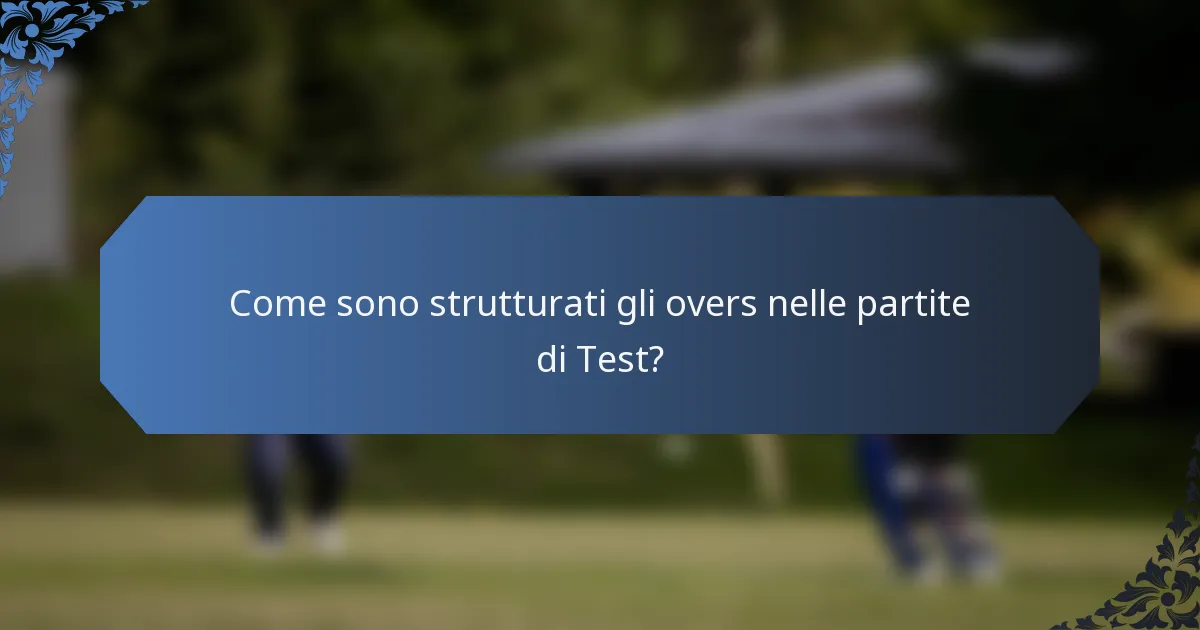 Come sono strutturati gli overs nelle partite di Test?
