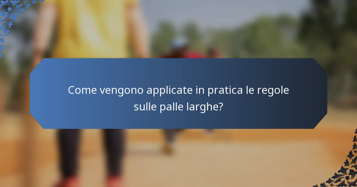Come vengono applicate in pratica le regole sulle palle larghe?