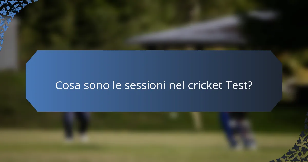 Cosa sono le sessioni nel cricket Test?