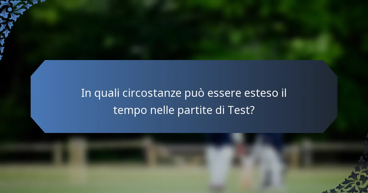 In quali circostanze può essere esteso il tempo nelle partite di Test?