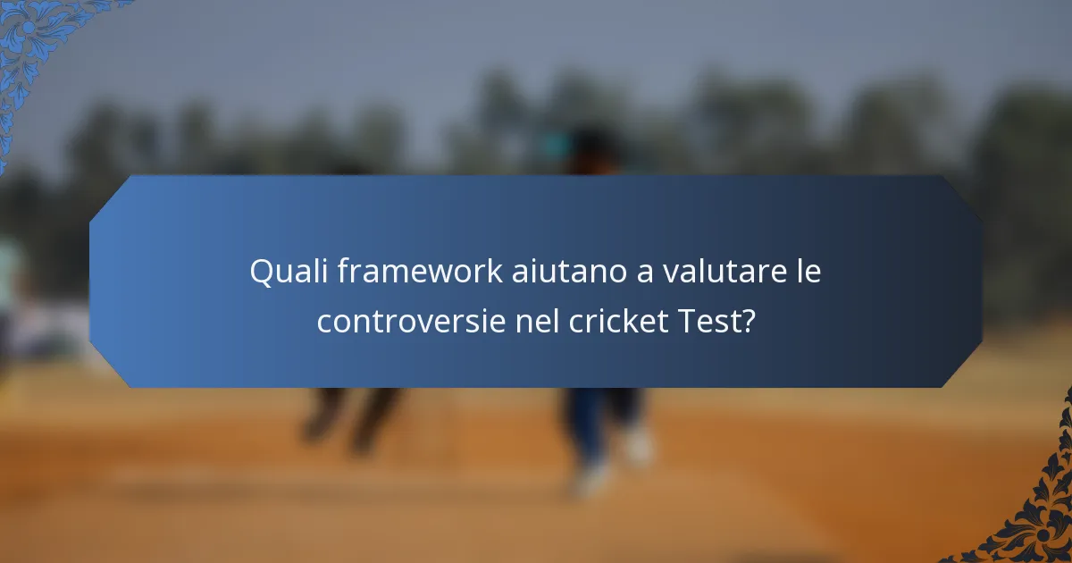 Quali framework aiutano a valutare le controversie nel cricket Test?