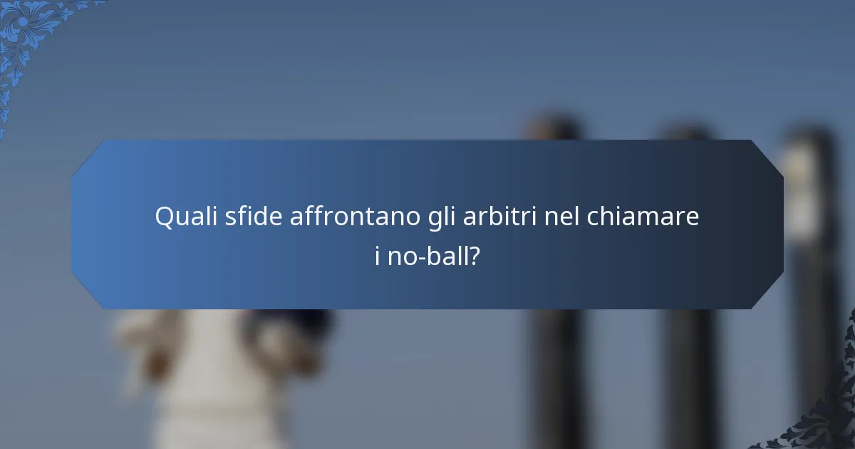 Quali sfide affrontano gli arbitri nel chiamare i no-ball?