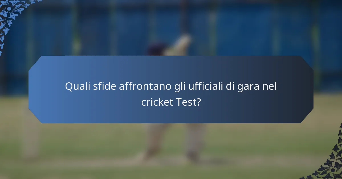 Quali sfide affrontano gli ufficiali di gara nel cricket Test?