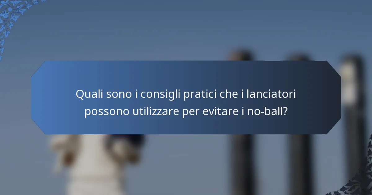 Quali sono i consigli pratici che i lanciatori possono utilizzare per evitare i no-ball?