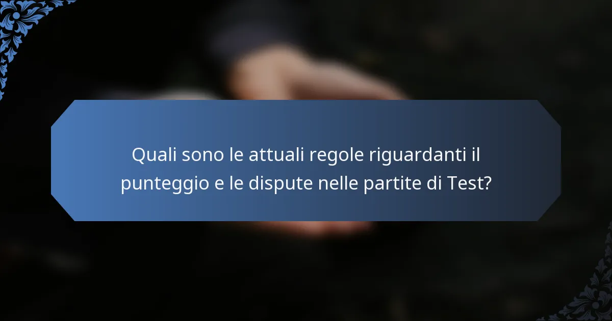 Quali sono le attuali regole riguardanti il punteggio e le dispute nelle partite di Test?