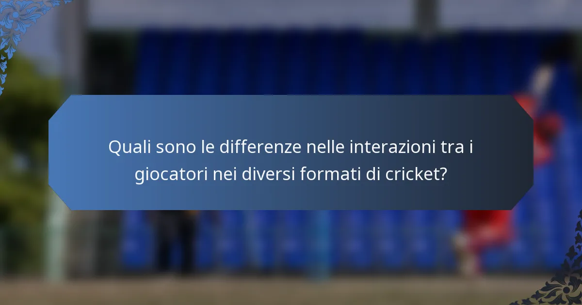 Quali sono le differenze nelle interazioni tra i giocatori nei diversi formati di cricket?