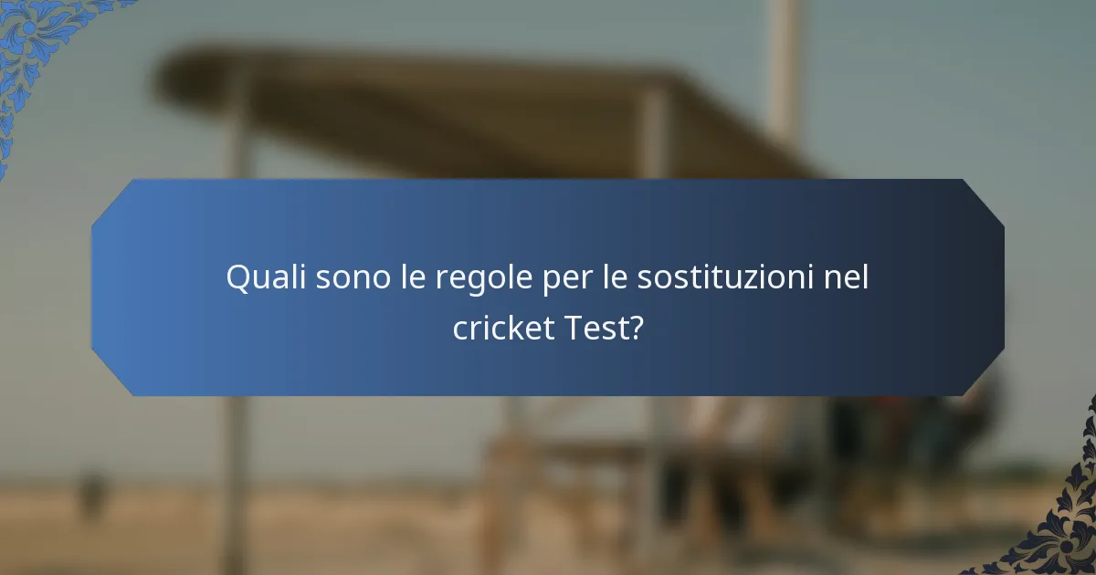 Quali sono le regole per le sostituzioni nel cricket Test?